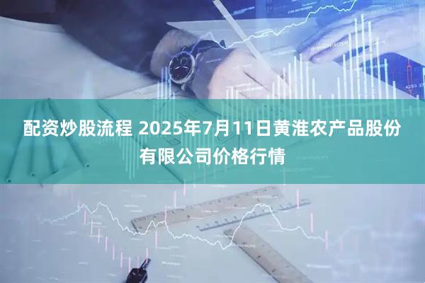 配资炒股流程 2025年7月11日黄淮农产品股份有限公司价格行情