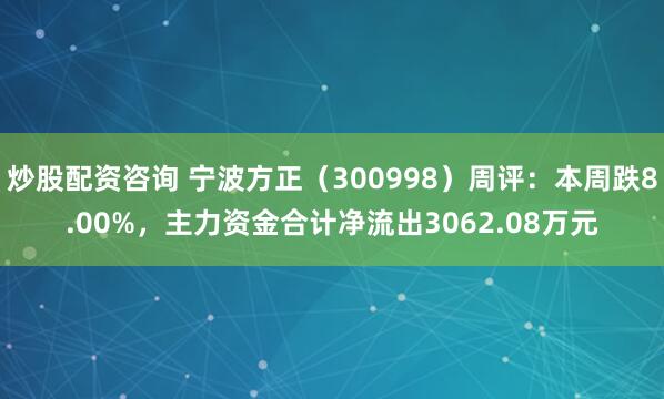 炒股配资咨询 宁波方正（300998）周评：本周跌8.00%，主力资金合计净流出3062.08万元