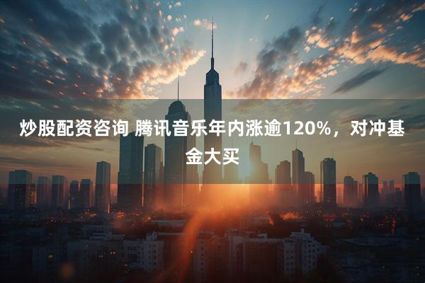 炒股配资咨询 腾讯音乐年内涨逾120%，对冲基金大买