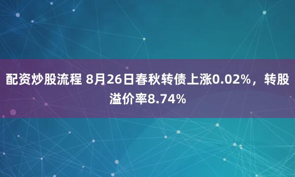 配资炒股流程 8月26日春秋转债上涨0.02%，转股溢价率8.74%