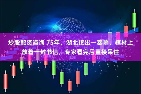炒股配资咨询 75年，湖北挖出一秦墓，棺材上放着一封书信，专家看完后直接呆住