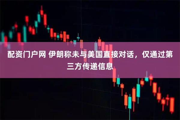 配资门户网 伊朗称未与美国直接对话,仅通过第三方传递信息