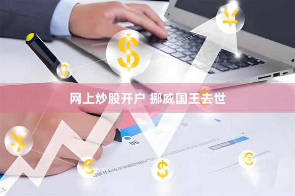 网上炒股开户 挪威国王去世